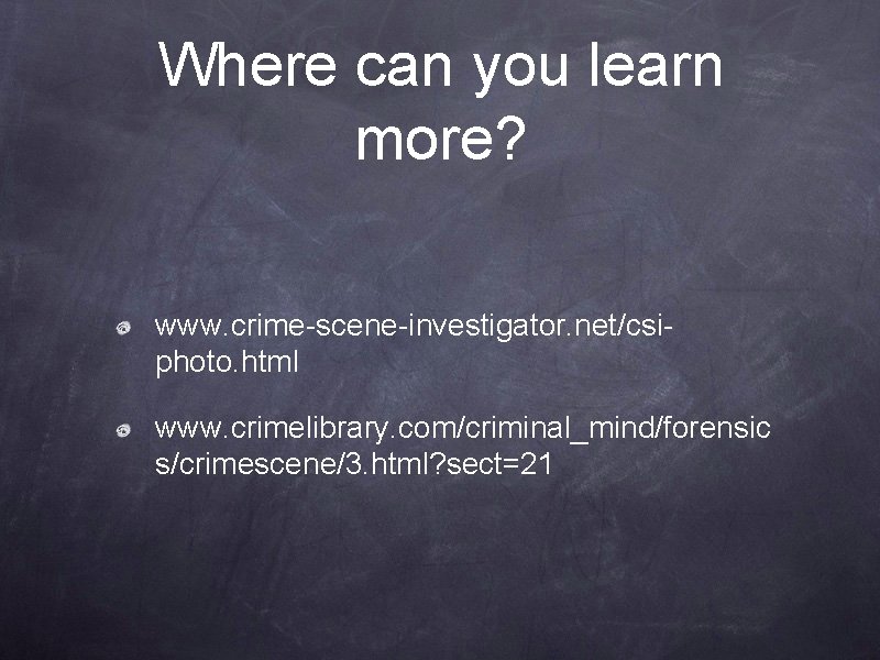 Where can you learn more? www. crime-scene-investigator. net/csiphoto. html www. crimelibrary. com/criminal_mind/forensic s/crimescene/3. html? Where can you learn more? www. crime-scene-investigator. net/csiphoto. html www. crimelibrary. com/criminal_mind/forensic s/crimescene/3. html?