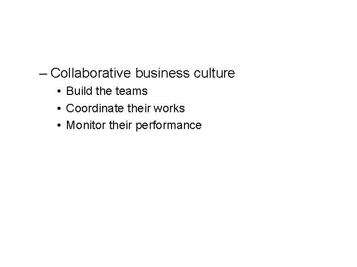 – Collaborative business culture • Build the teams • Coordinate their works • Monitor