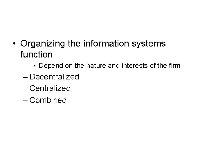  • Organizing the information systems function • Depend on the nature and interests