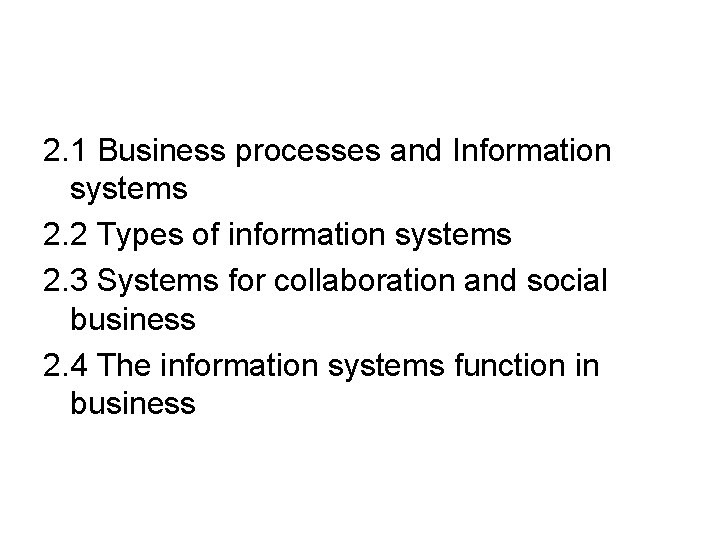 2. 1 Business processes and Information systems 2. 2 Types of information systems 2.