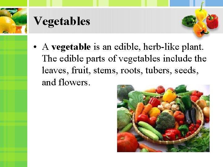 Vegetables • A vegetable is an edible, herb-like plant. The edible parts of vegetables