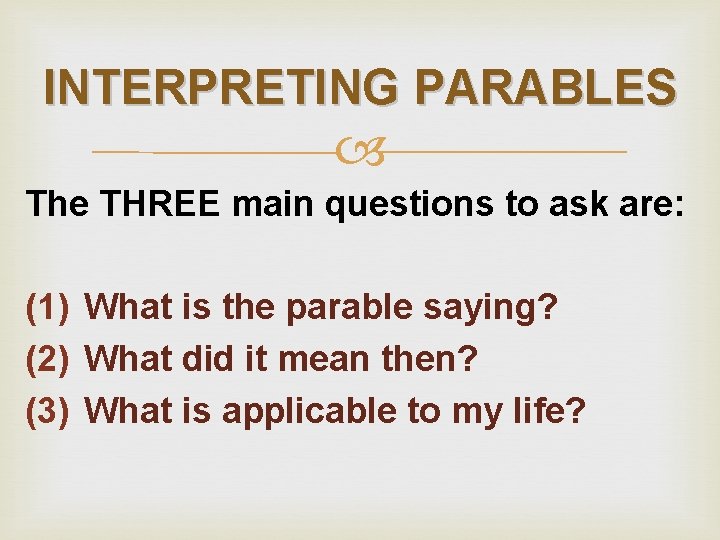 INTERPRETING PARABLES The THREE main questions to ask are: (1) What is the parable