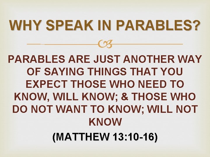 WHY SPEAK IN PARABLES? PARABLES ARE JUST ANOTHER WAY OF SAYING THINGS THAT YOU