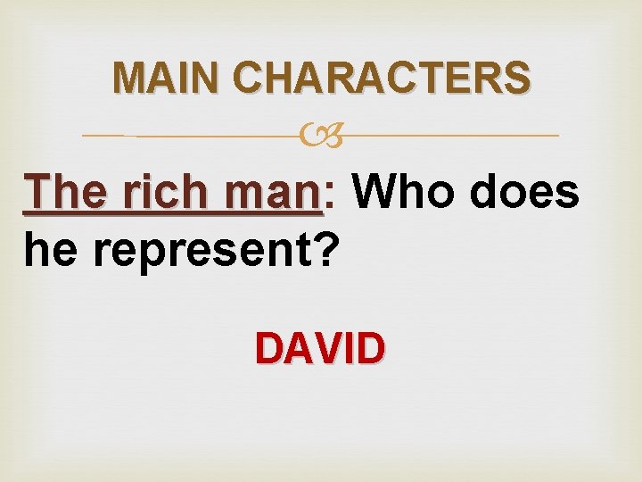MAIN CHARACTERS The rich man: man Who does he represent? DAVID 
