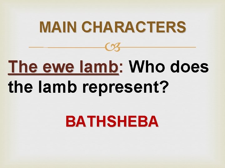 MAIN CHARACTERS The ewe lamb: lamb Who does the lamb represent? BATHSHEBA 