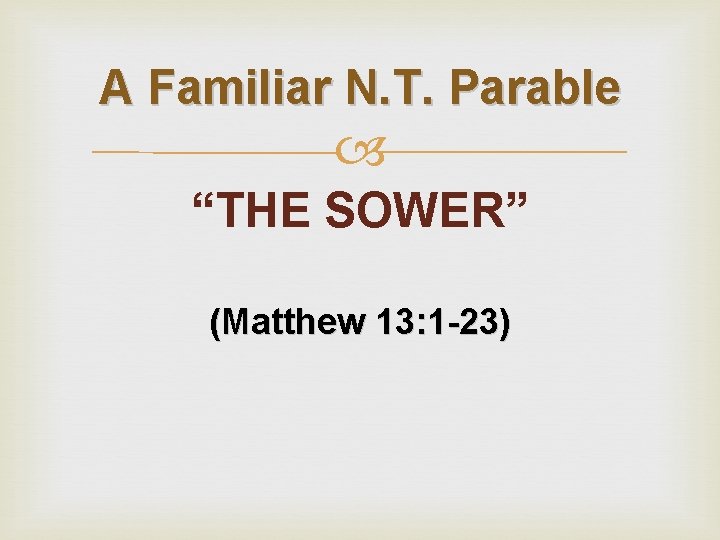 A Familiar N. T. Parable “THE SOWER” (Matthew 13: 1 -23) 
