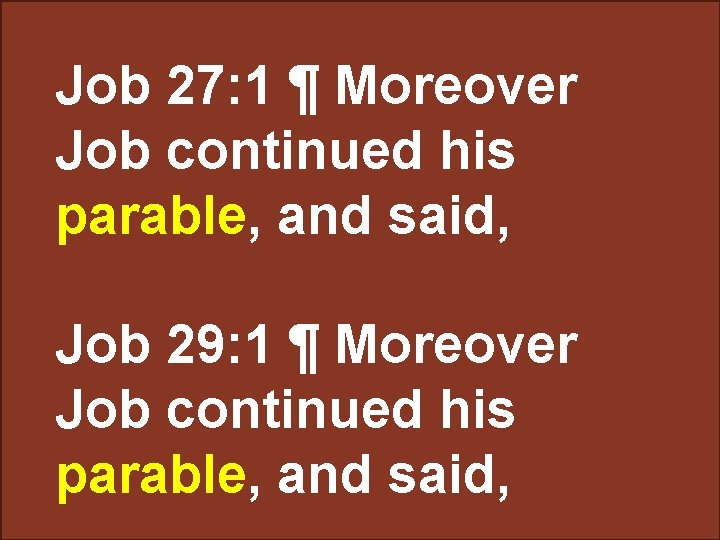 Job 27: 1 ¶ Moreover his Job continued parable, and said, Job 29: 1