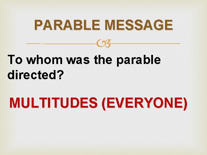 PARABLE MESSAGE To whom was the parable directed? MULTITUDES (EVERYONE) 