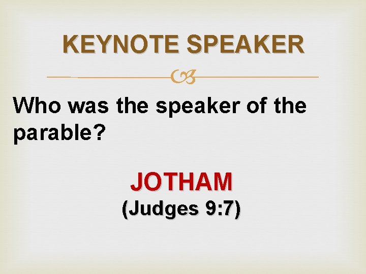 KEYNOTE SPEAKER Who was the speaker of the parable? JOTHAM (Judges 9: 7) 