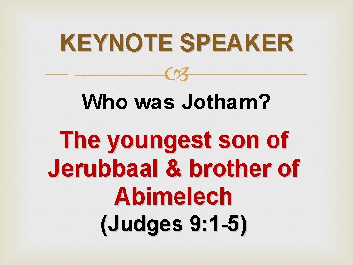 KEYNOTE SPEAKER Who was Jotham? The youngest son of Jerubbaal & brother of Abimelech