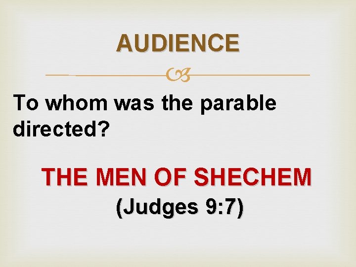 AUDIENCE To whom was the parable directed? THE MEN OF SHECHEM (Judges 9: 7)