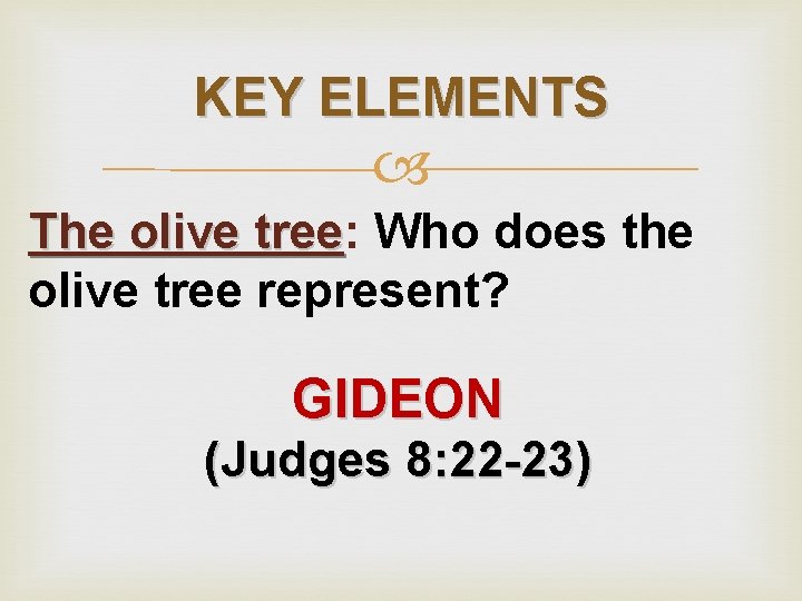 KEY ELEMENTS The olive tree: tree Who does the olive tree represent? GIDEON (Judges