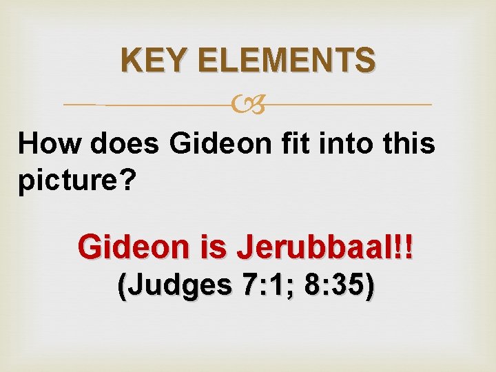 KEY ELEMENTS How does Gideon fit into this picture? Gideon is Jerubbaal!! (Judges 7: