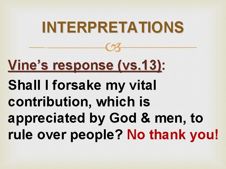 INTERPRETATIONS Vine’s response (vs. 13): (vs. 13) Shall I forsake my vital contribution, which