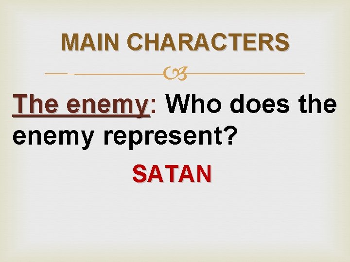 MAIN CHARACTERS The enemy: enemy Who does the enemy represent? SATAN 