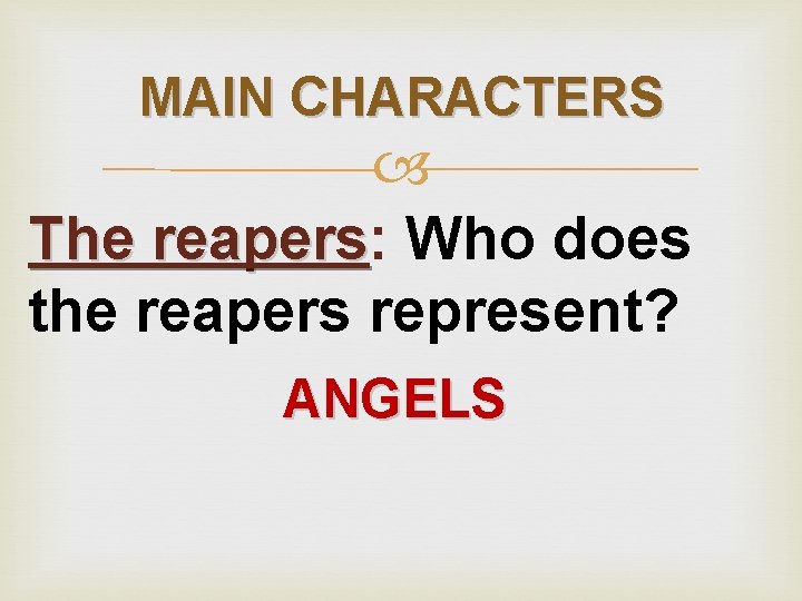 MAIN CHARACTERS The reapers: reapers Who does the reapers represent? ANGELS 