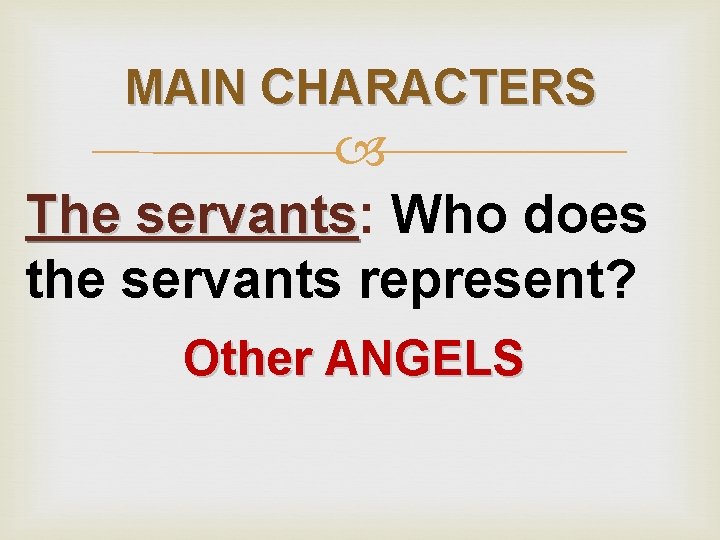 MAIN CHARACTERS The servants: servants Who does the servants represent? Other ANGELS 