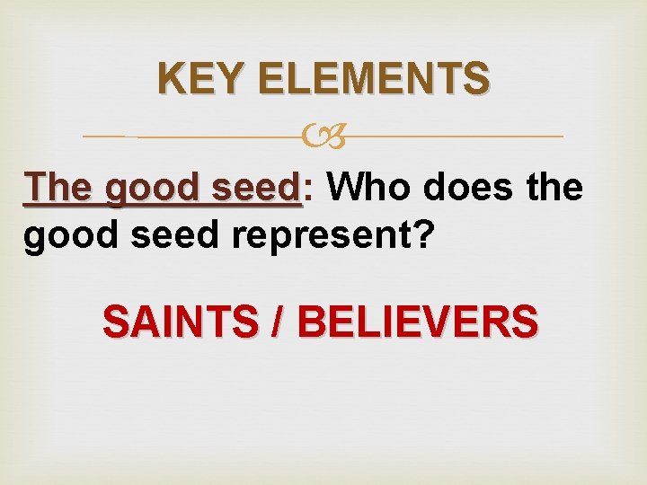 KEY ELEMENTS The good seed: seed Who does the good seed represent? SAINTS /