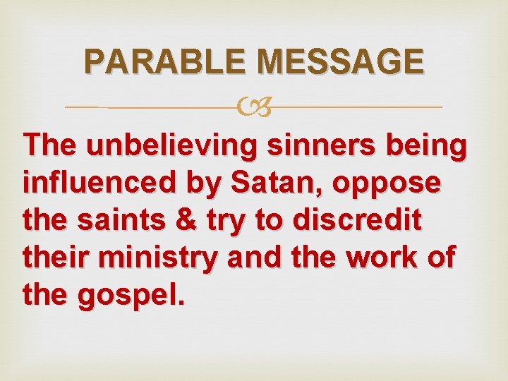 PARABLE MESSAGE The unbelieving sinners being influenced by Satan, oppose the saints & try