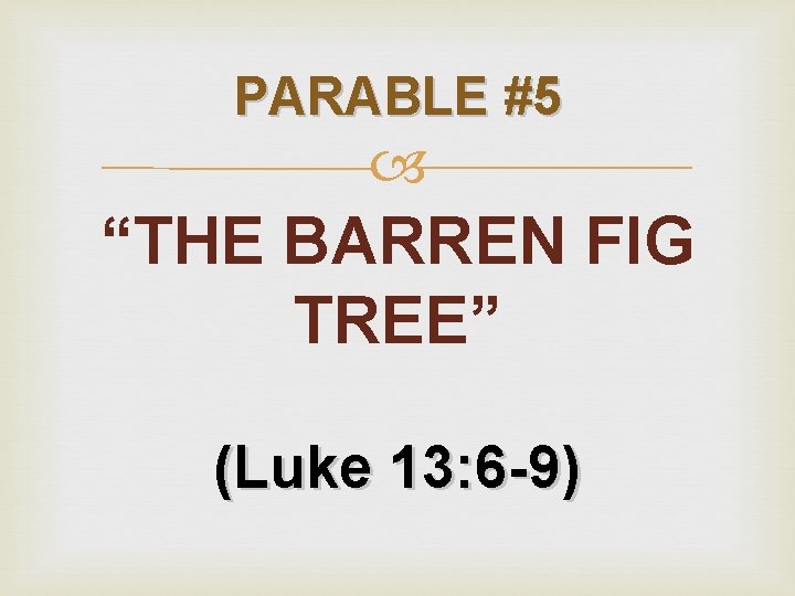 PARABLE #5 “THE BARREN FIG TREE” (Luke 13: 6 -9) 
