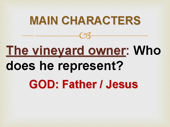 MAIN CHARACTERS The vineyard owner: owner Who does he represent? GOD: Father / Jesus