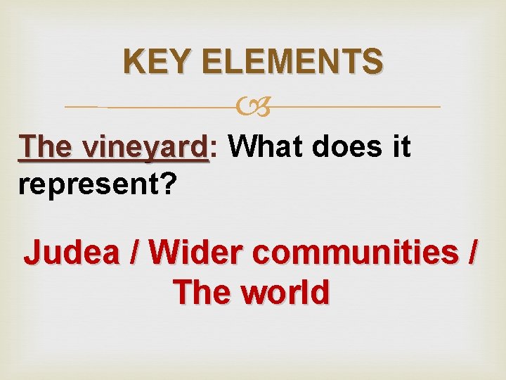 KEY ELEMENTS The vineyard: vineyard What does it represent? Judea / Wider communities /