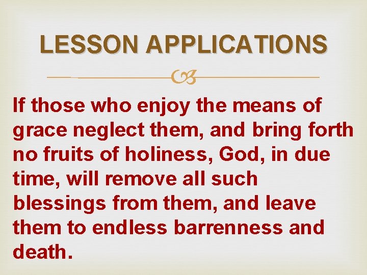 LESSON APPLICATIONS If those who enjoy the means of grace neglect them, and bring