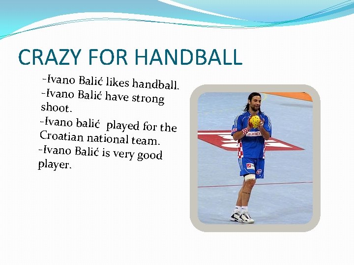 CRAZY FOR HANDBALL -Ivano Balić likes hand ball. -Ivano Balić have stro ng shoot.