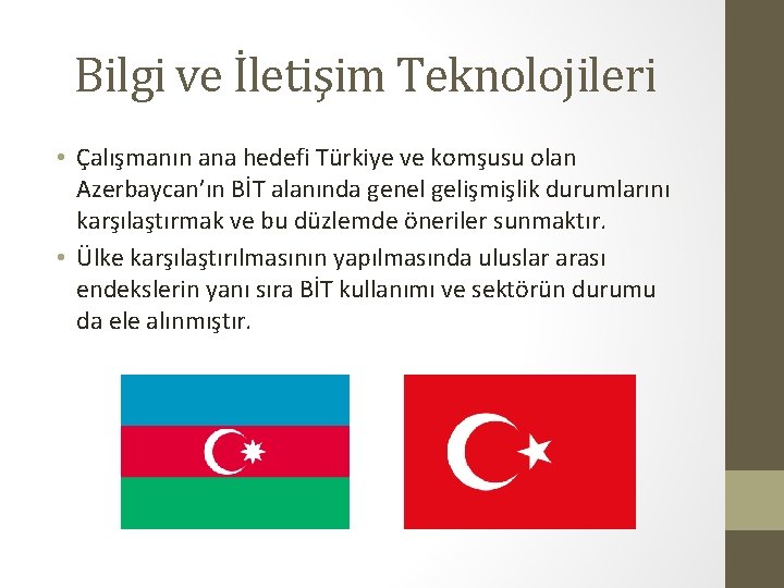 Bilgi ve İletişim Teknolojileri • Çalışmanın ana hedefi Türkiye ve komşusu olan Azerbaycan’ın BİT