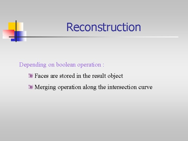 Reconstruction Depending on boolean operation : Faces are stored in the result object Merging