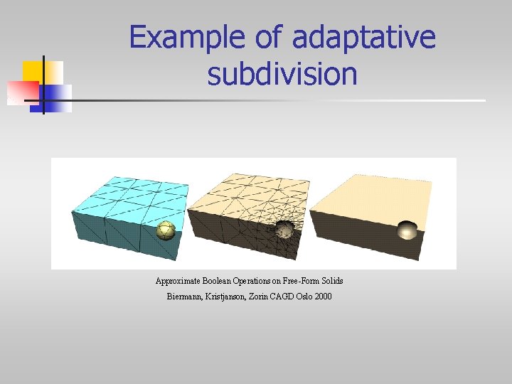 Example of adaptative subdivision Approximate Boolean Operations on Free-Form Solids Biermann, Kristjanson, Zorin CAGD