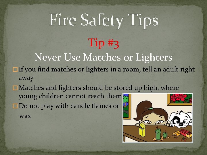 Fire Safety Tips Tip #3 Never Use Matches or Lighters � If you find