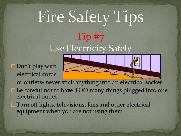 Fire Safety Tips Tip #7 Use Electricity Safely � Don’t play with electrical cords