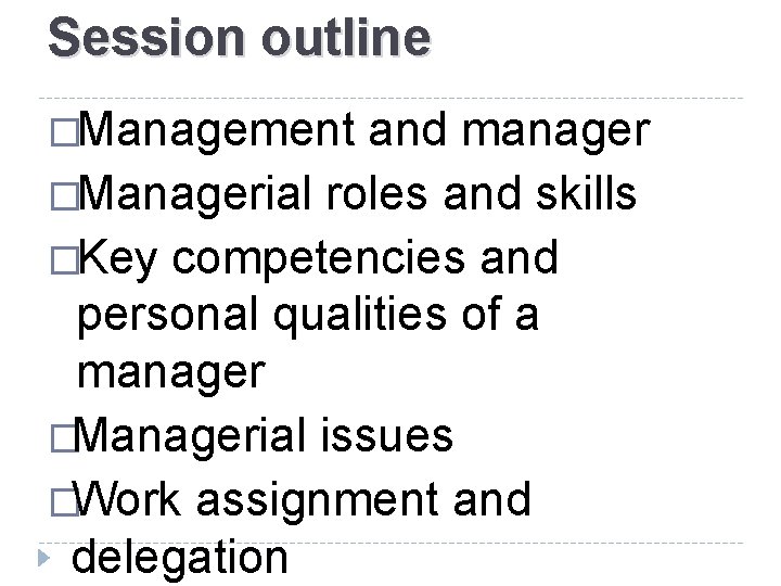 Session outline �Management and manager �Managerial roles and skills �Key competencies and personal qualities