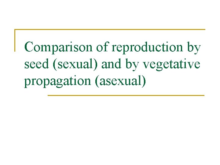 Comparison of reproduction by seed (sexual) and by vegetative propagation (asexual) 