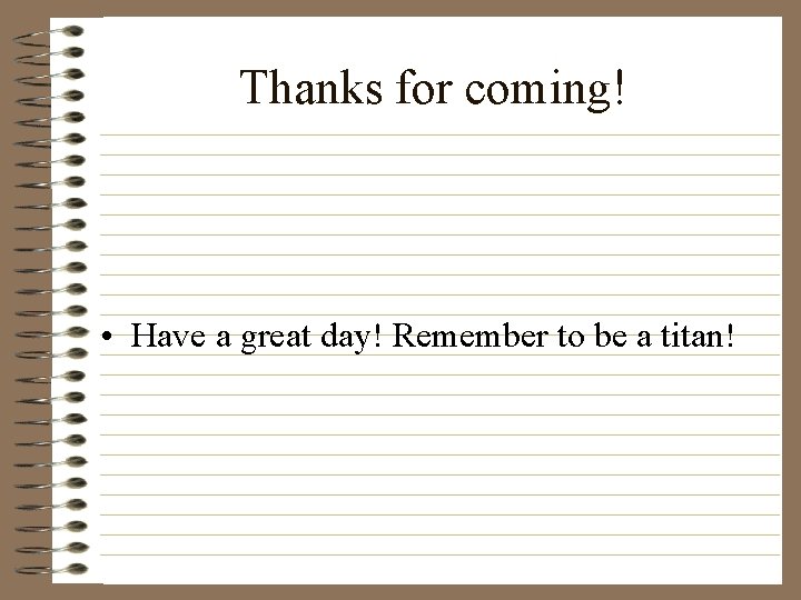 Thanks for coming! • Have a great day! Remember to be a titan! 