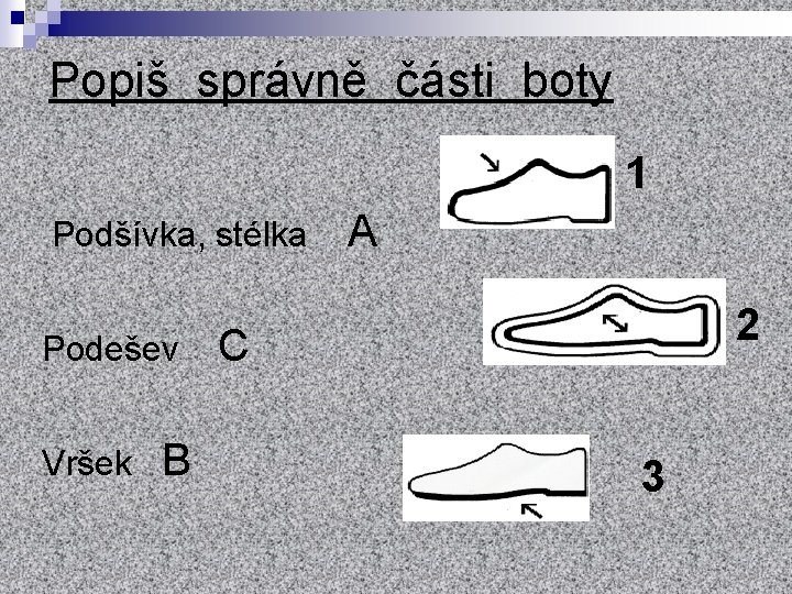 Popiš správně části boty 1 Podšívka, stélka Podešev Vršek B A 2 C 3