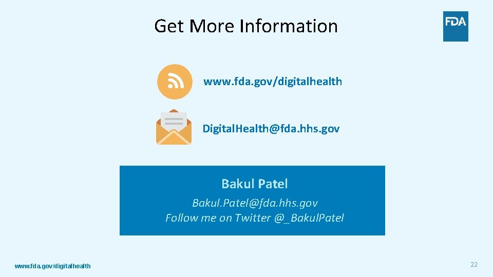 Get More Information www. fda. gov/digitalhealth Digital. Health@fda. hhs. gov Bakul Patel Bakul. Patel@fda.
