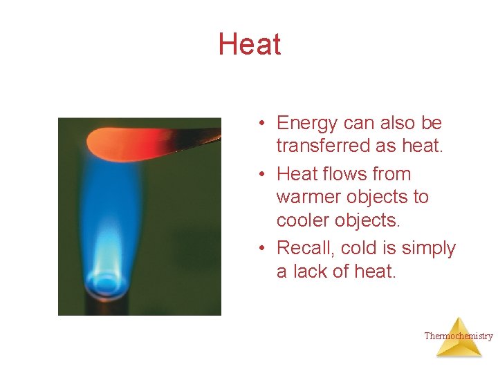 Heat • Energy can also be transferred as heat. • Heat flows from warmer