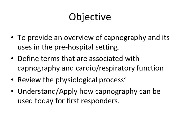 Objective • To provide an overview of capnography and its uses in the pre-hospital