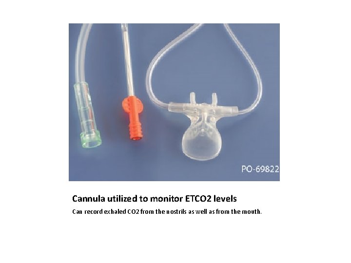 Cannula utilized to monitor ETCO 2 levels Can record exhaled CO 2 from the