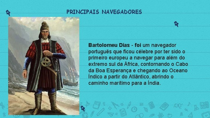 PRINCIPAIS NAVEGADORES Bartolomeu Dias - foi um navegador português que ficou célebre por ter