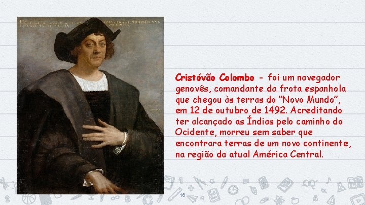 Cristóvão Colombo - foi um navegador genovês, comandante da frota espanhola que chegou às