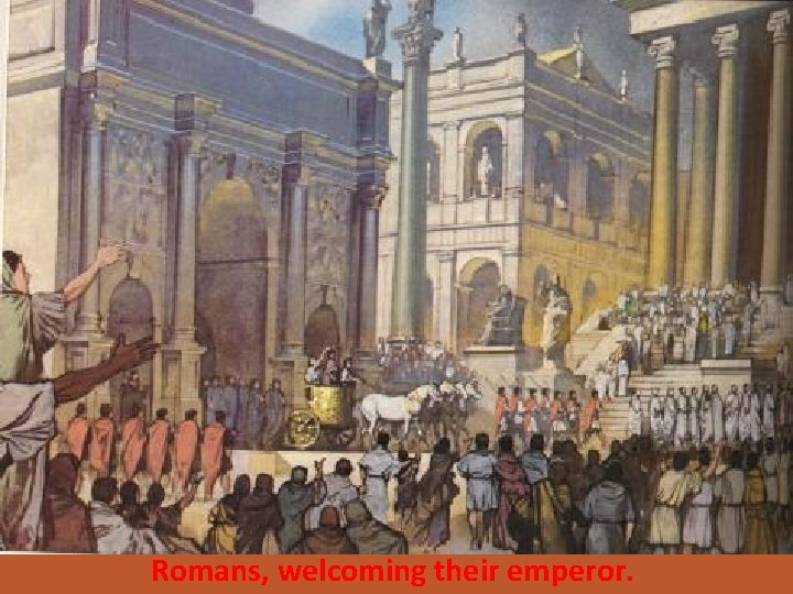 Romans, welcoming their emperor. 