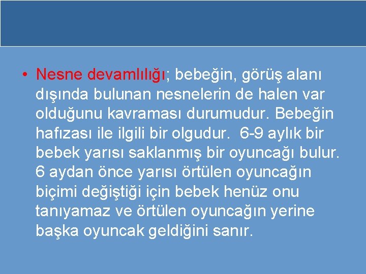  • Nesne devamlılığı; bebeğin, görüş alanı dışında bulunan nesnelerin de halen var olduğunu