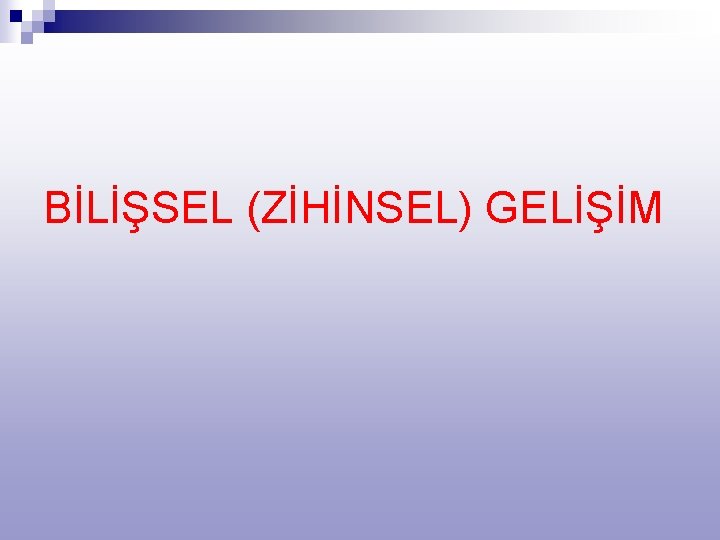 BİLİŞSEL (ZİHİNSEL) GELİŞİM 