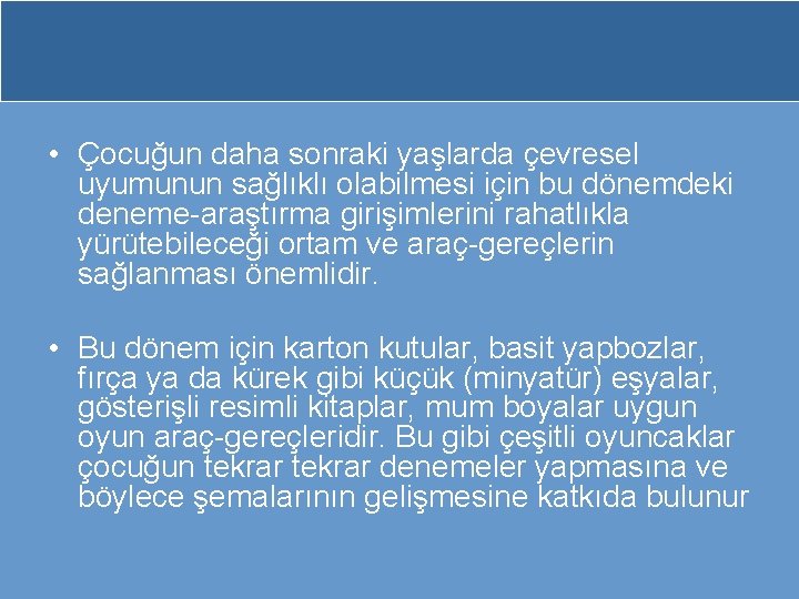  • Çocuğun daha sonraki yaşlarda çevresel uyumunun sağlıklı olabilmesi için bu dönemdeki deneme-araştırma