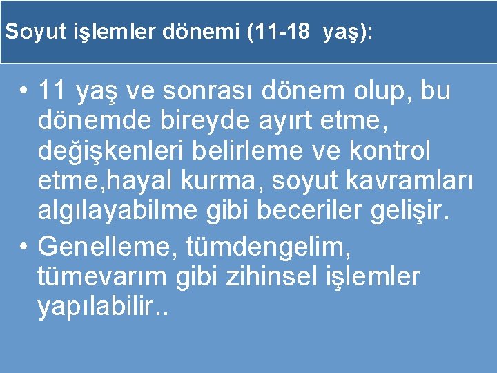 Soyut işlemler dönemi (11 -18 yaş): • 11 yaş ve sonrası dönem olup, bu