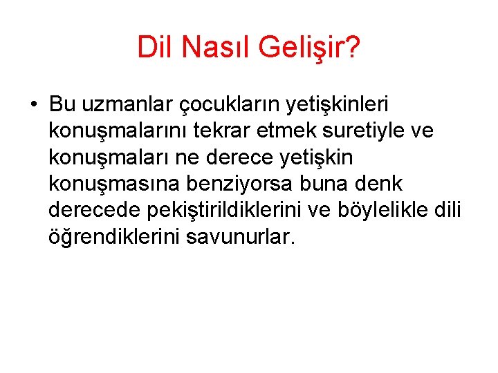 Dil Nasıl Gelişir? • Bu uzmanlar çocukların yetişkinleri konuşmalarını tekrar etmek suretiyle ve konuşmaları