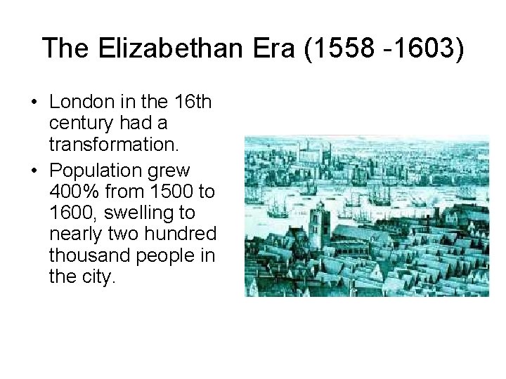 The Elizabethan Era (1558 -1603) • London in the 16 th century had a